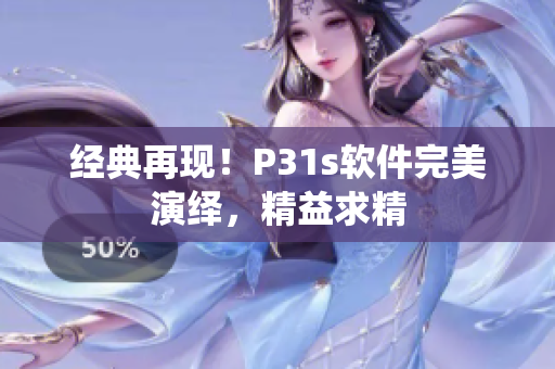 经典再现！P31s软件完美演绎，精益求精