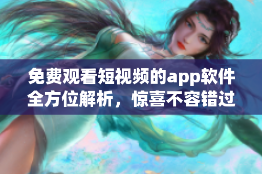 免费观看短视频的app软件全方位解析，惊喜不容错过