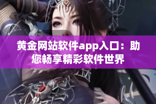 黄金网站软件app入口：助您畅享精彩软件世界