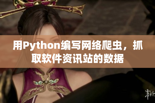 用Python编写网络爬虫，抓取软件资讯站的数据