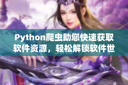 Python爬虫助您快速获取软件资源，轻松解锁软件世界