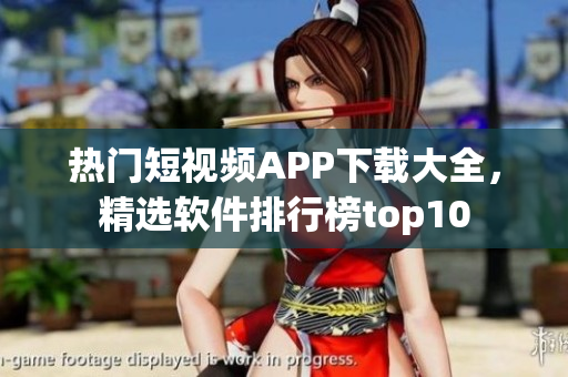 热门短视频APP下载大全，精选软件排行榜top10