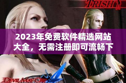 2023年免费软件精选网站大全，无需注册即可流畅下载【软件名称】