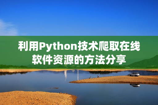 利用Python技术爬取在线软件资源的方法分享