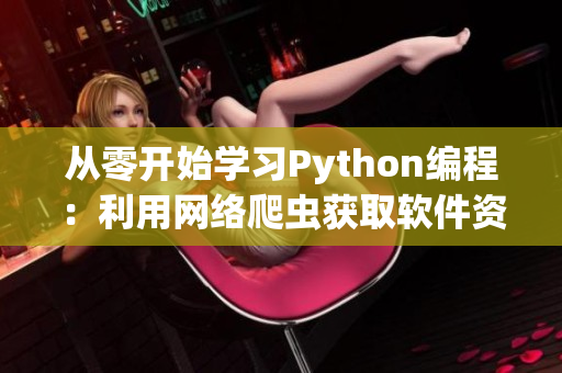 从零开始学习Python编程：利用网络爬虫获取软件资源