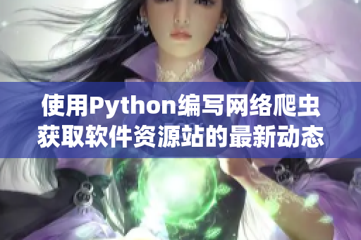 使用Python编写网络爬虫获取软件资源站的最新动态