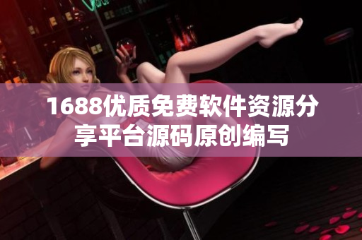 1688优质免费软件资源分享平台源码原创编写