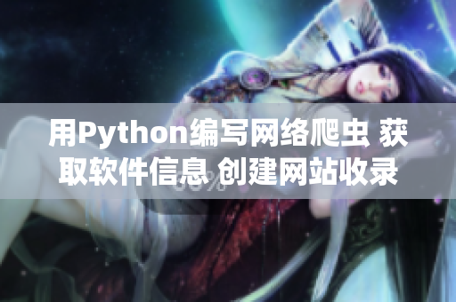 用Python编写网络爬虫 获取软件信息 创建网站收录软件资源