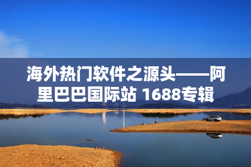 海外热门软件之源头——阿里巴巴国际站 1688专辑