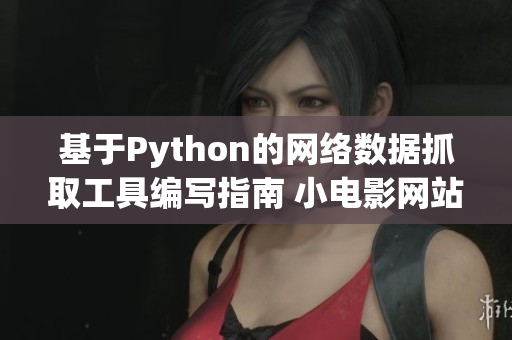 基于Python的网络数据抓取工具编写指南 小电影网站爬虫实例