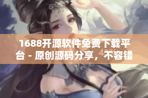 1688开源软件免费下载平台 - 原创源码分享，不容错过