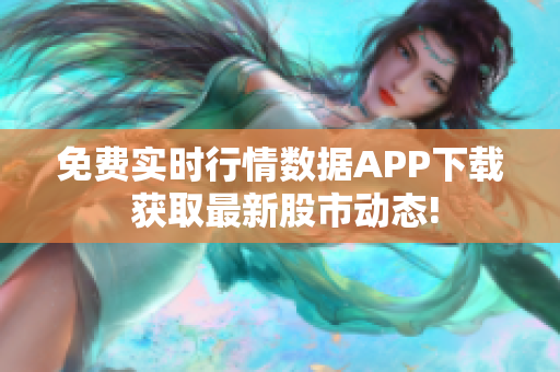 免费实时行情数据APP下载 获取最新股市动态!