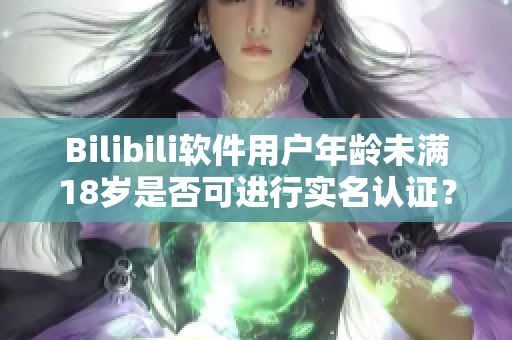 Bilibili软件用户年龄未满18岁是否可进行实名认证？