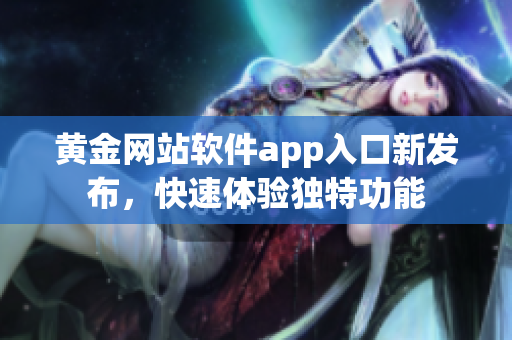 黄金网站软件app入口新发布，快速体验独特功能