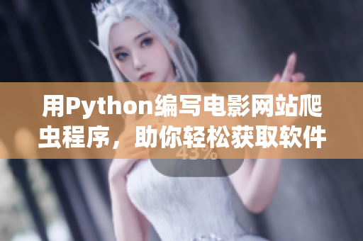 用Python编写电影网站爬虫程序，助你轻松获取软件行业最新资讯