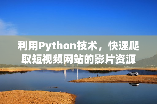 利用Python技术，快速爬取短视频网站的影片资源