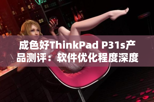 成色好ThinkPad P31s产品测评：软件优化程度深度剖析