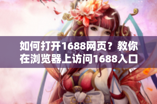 如何打开1688网页？教你在浏览器上访问1688入口！