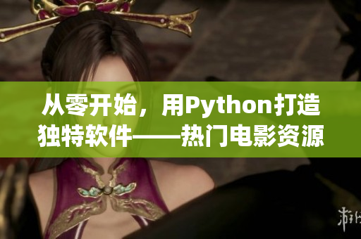 从零开始，用Python打造独特软件——热门电影资源爬取程序