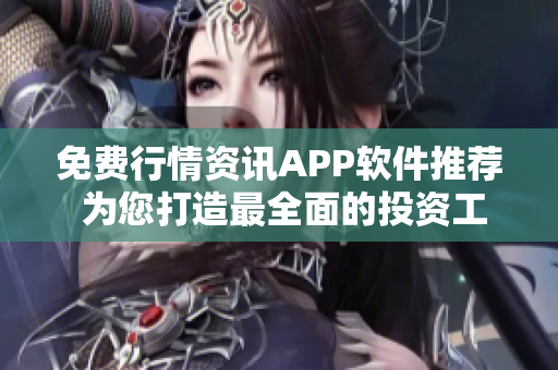 免费行情资讯APP软件推荐 为您打造最全面的投资工具