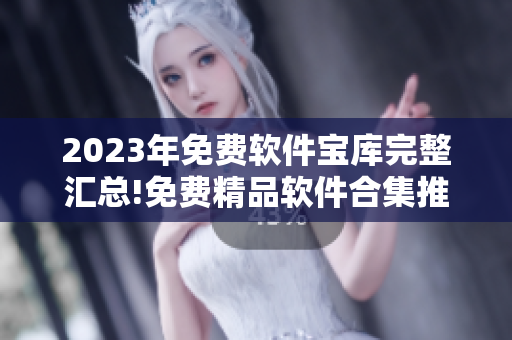 2023年免费软件宝库完整汇总!免费精品软件合集推荐!