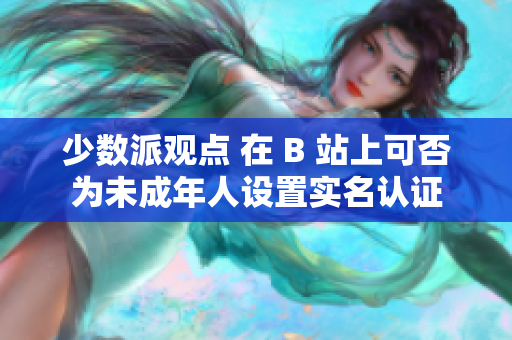 少数派观点 在 B 站上可否为未成年人设置实名认证