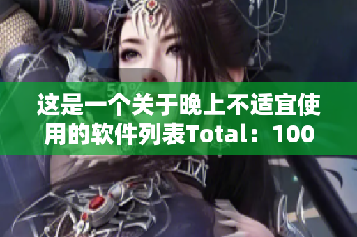 这是一个关于晚上不适宜使用的软件列表Total：100种