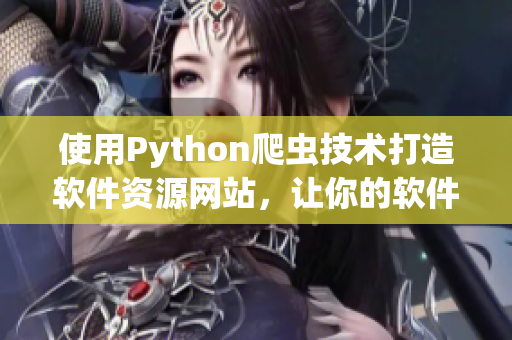 使用Python爬虫技术打造软件资源网站，让你的软件需求更便捷