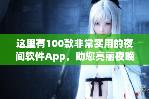 这里有100款非常实用的夜间软件App，助您亮丽夜晚，提升夜间生活品质