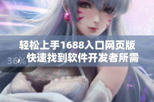 轻松上手1688入口网页版，快速找到软件开发者所需！