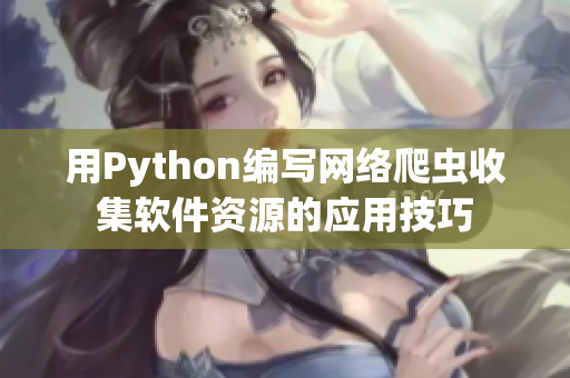 用Python编写网络爬虫收集软件资源的应用技巧