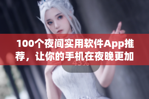 100个夜间实用软件App推荐，让你的手机在夜晚更加智能