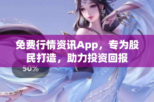 免费行情资讯App，专为股民打造，助力投资回报