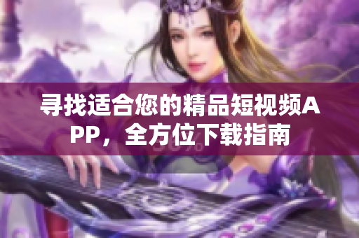 寻找适合您的精品短视频APP，全方位下载指南