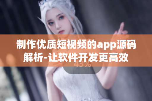 制作优质短视频的app源码解析-让软件开发更高效