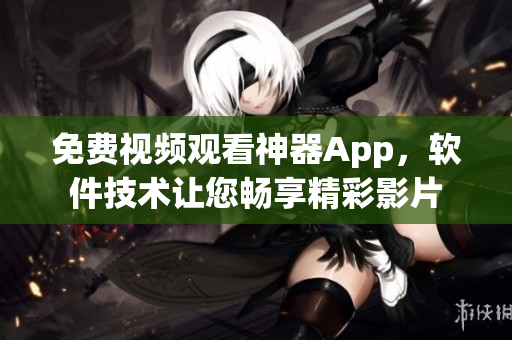 免费视频观看神器App，软件技术让您畅享精彩影片