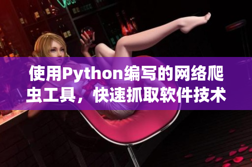 使用Python编写的网络爬虫工具，快速抓取软件技术资讯