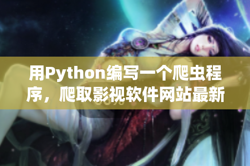 用Python编写一个爬虫程序，爬取影视软件网站最新资讯