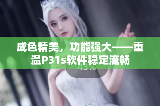 成色精美，功能强大——重温P31s软件稳定流畅