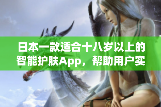 日本一款适合十八岁以上的智能护肤App，帮助用户实现肌肤管理的新体验