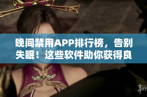 晚间禁用APP排行榜，告别失眠！这些软件助你获得良好睡眠！