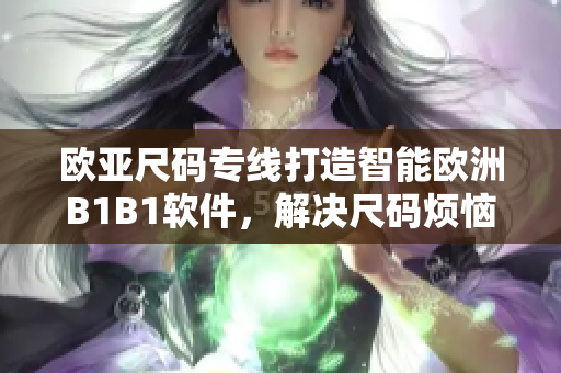 欧亚尺码专线打造智能欧洲B1B1软件，解决尺码烦恼