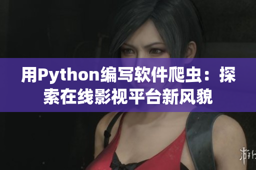 用Python编写软件爬虫：探索在线影视平台新风貌