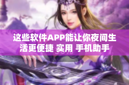 这些软件APP能让你夜间生活更便捷 实用 手机助手