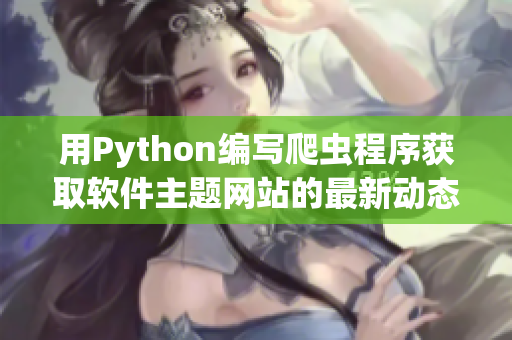 用Python编写爬虫程序获取软件主题网站的最新动态