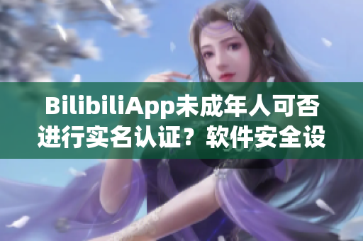 BilibiliApp未成年人可否进行实名认证？软件安全设置详解