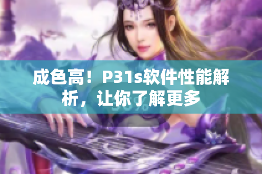 成色高！P31s软件性能解析，让你了解更多