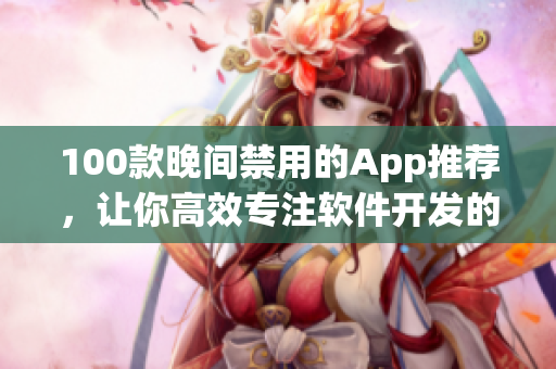 100款晚间禁用的App推荐，让你高效专注软件开发的工作时间更充实