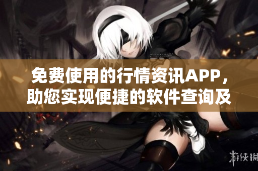 免费使用的行情资讯APP，助您实现便捷的软件查询及操作