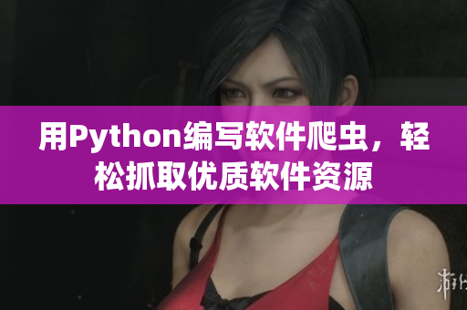 用Python编写软件爬虫，轻松抓取优质软件资源